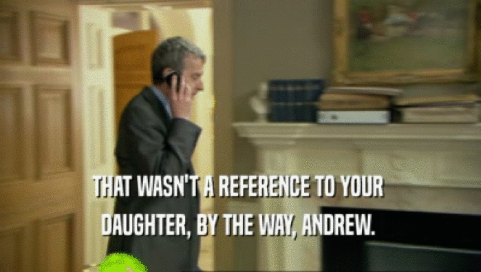 THAT WASN'T A REFERENCE TO YOUR 
 DAUGHTER, BY THE WAY, ANDREW. 
 