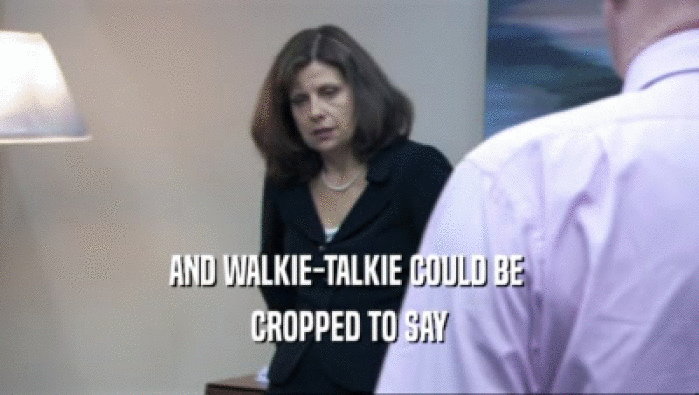 AND WALKIE-TALKIE COULD BE  CROPPED TO SAY 