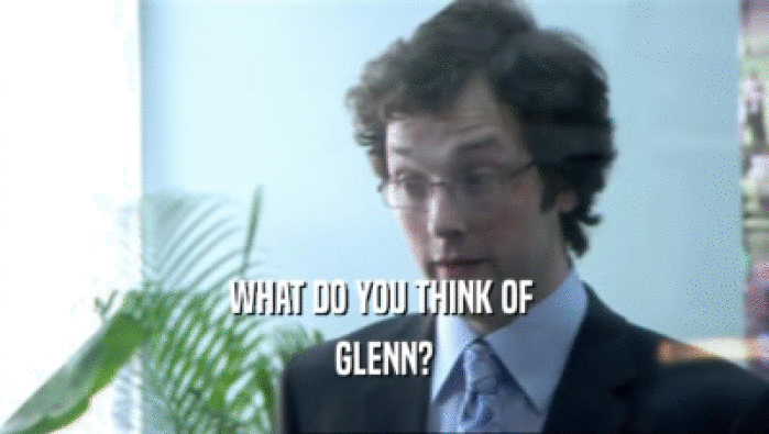 WHAT DO YOU THINK OF  GLENN? 