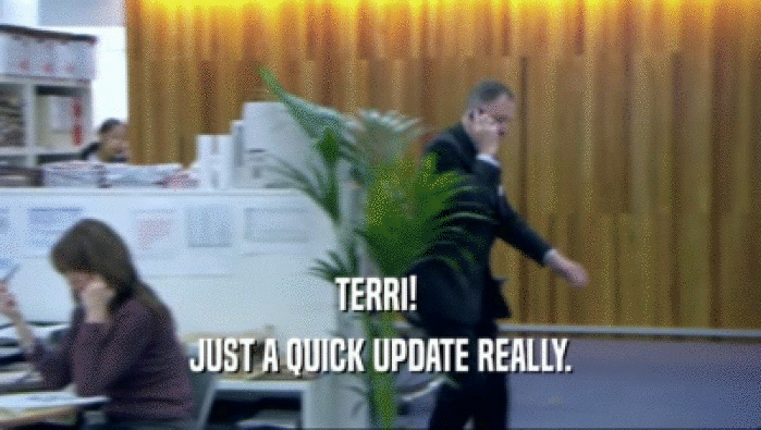 TERRI!  JUST A QUICK UPDATE REALLY. 