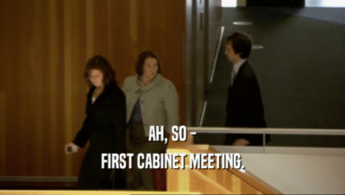 AH, SO -
 FIRST CABINET MEETING.
 