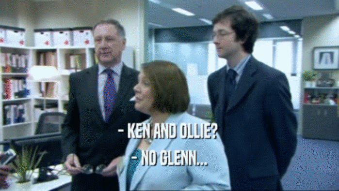 - KEN AND OLLIE? 
 - NO GLENN...
 