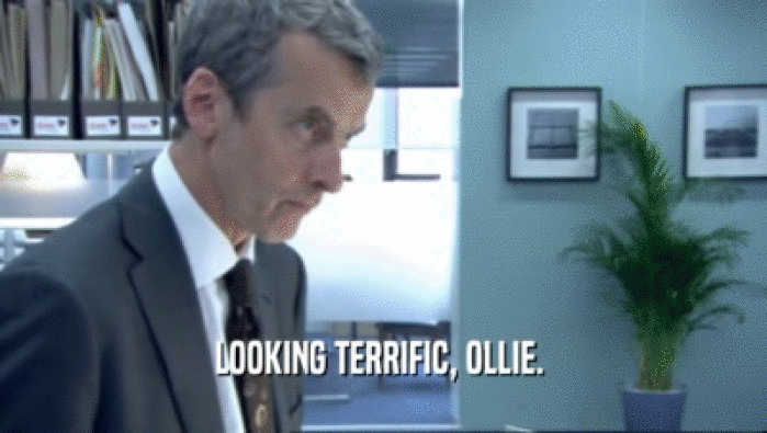 LOOKING TERRIFIC, OLLIE. 
  