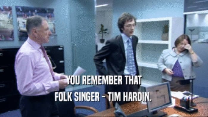 YOU REMEMBER THAT FOLK SINGER - TIM HARDIN.  