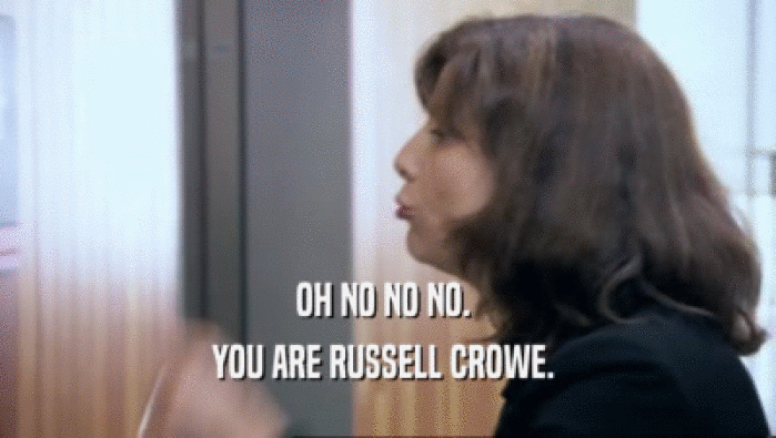 OH NO NO NO.  YOU ARE RUSSELL CROWE.  