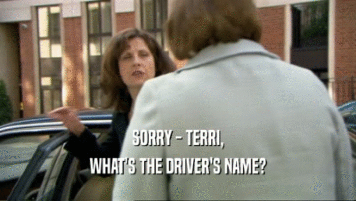 SORRY - TERRI,
 WHAT'S THE DRIVER'S NAME?
 