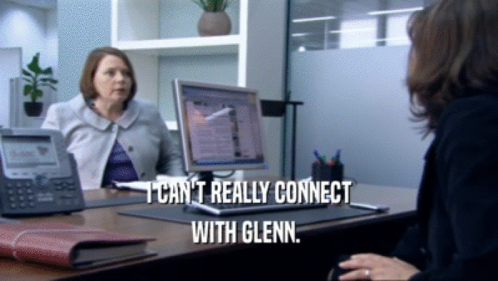 I CAN'T REALLY CONNECT WITH GLENN.  