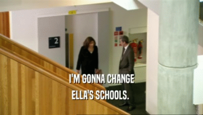 I'M GONNA CHANGE
 ELLA'S SCHOOLS. 
 