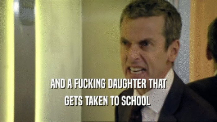 AND A FUCKING DAUGHTER THAT GETS TAKEN TO SCHOOL  