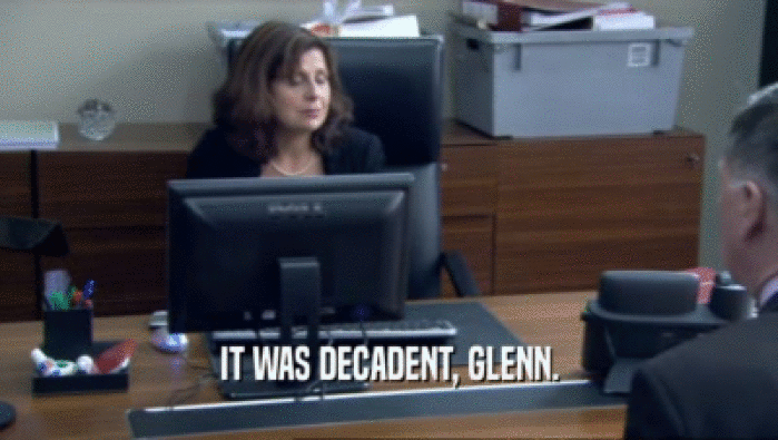IT WAS DECADENT, GLENN.  