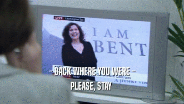 - BACK WHERE YOU WERE - PLEASE, STAY  