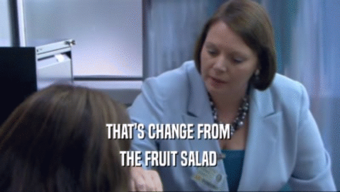 THAT'S CHANGE FROM  THE FRUIT SALAD  