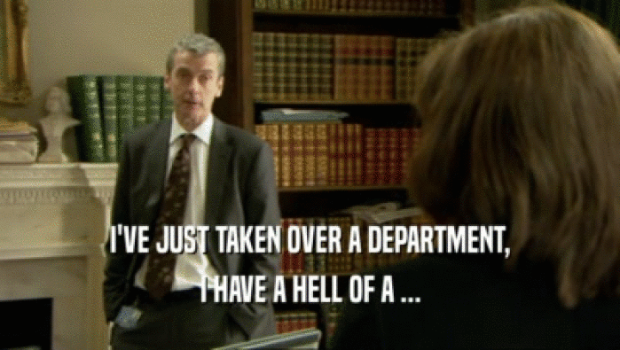 I'VE JUST TAKEN OVER A DEPARTMENT,
 I HAVE A HELL OF A ...
 