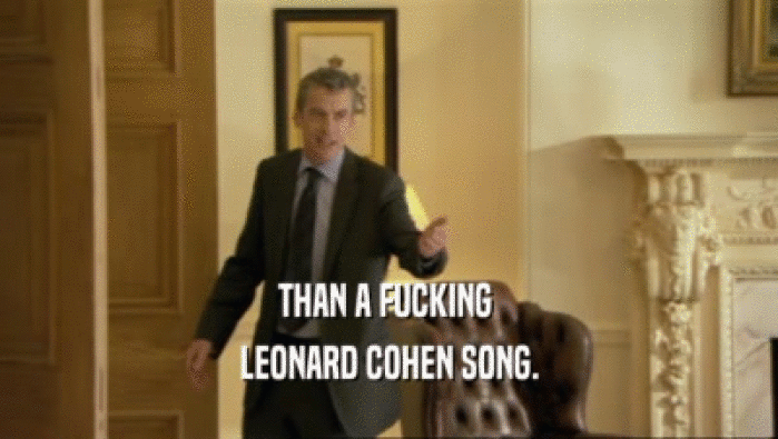 THAN A FUCKING  LEONARD COHEN SONG. 