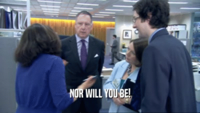 NOR WILL YOU BE!  