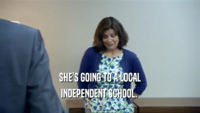 SHE'S GOING TO A LOCAL
 INDEPENDENT SCHOOL. 
 