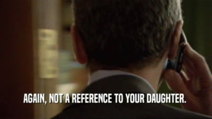AGAIN, NOT A REFERENCE TO YOUR DAUGHTER.   