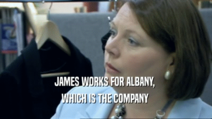 JAMES WORKS FOR ALBANY, 
 WHICH IS THE COMPANY 
 
