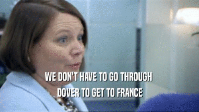 WE DON'T HAVE TO GO THROUGH  DOVER TO GET TO FRANCE 