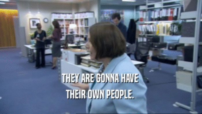 THEY ARE GONNA HAVE  THEIR OWN PEOPLE.  