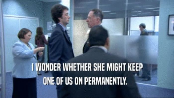 I WONDER WHETHER SHE MIGHT KEEP ONE OF US ON PERMANENTLY.   