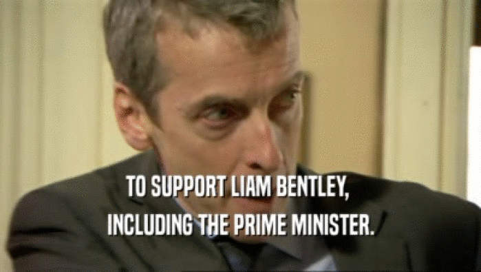 TO SUPPORT LIAM BENTLEY, 
 INCLUDING THE PRIME MINISTER.
 