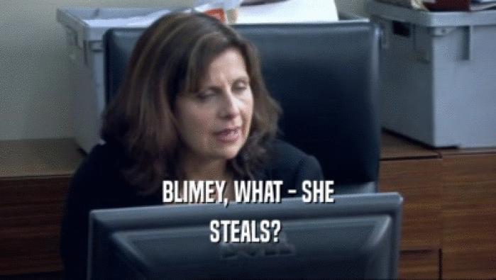BLIMEY, WHAT - SHE STEALS?  