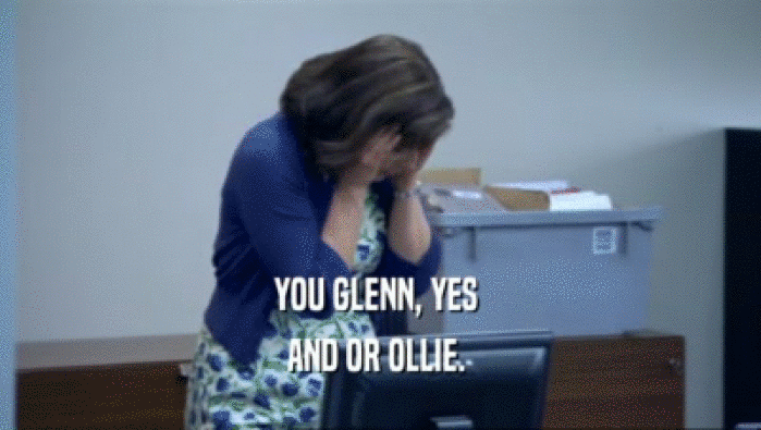 YOU GLENN, YES  AND OR OLLIE.  