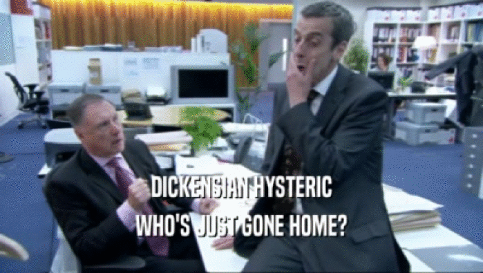 DICKENSIAN HYSTERIC WHO'S JUST GONE HOME? 