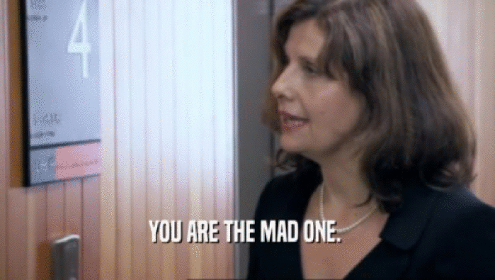 YOU ARE THE MAD ONE.   