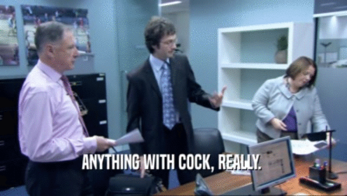 ANYTHING WITH COCK, REALLY.   