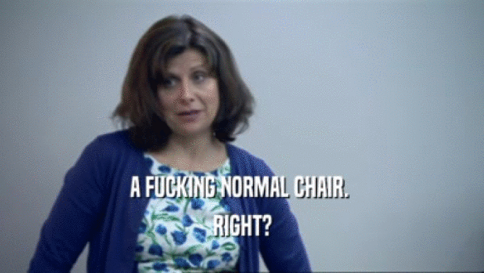 A FUCKING NORMAL CHAIR.  RIGHT? 
