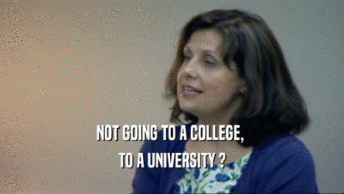 NOT GOING TO A COLLEGE,  TO A UNIVERSITY ? 