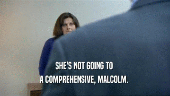 SHE'S NOT GOING TO 
 A COMPREHENSIVE, MALCOLM. 
 