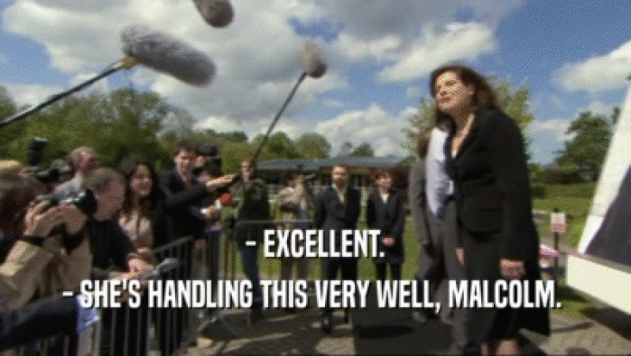 - EXCELLENT. - SHE'S HANDLING THIS VERY WELL, MALCOLM.  