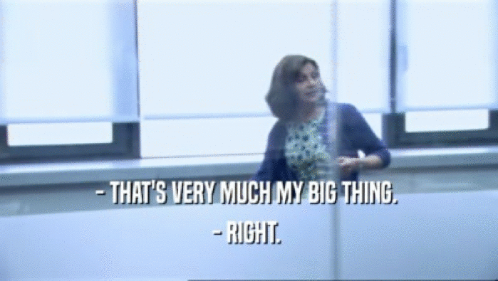 - THAT'S VERY MUCH MY BIG THING.  - RIGHT.  