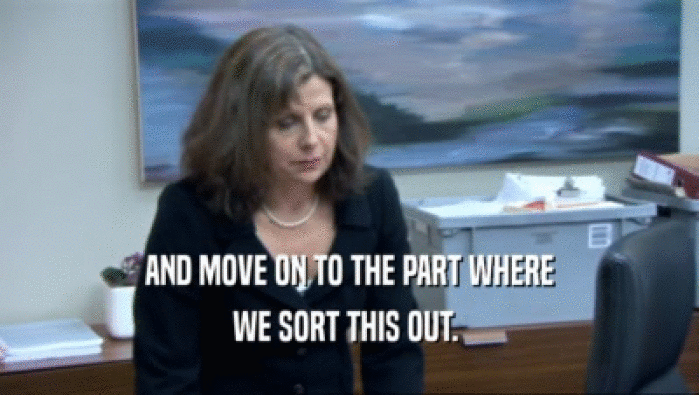 AND MOVE ON TO THE PART WHERE WE SORT THIS OUT.  