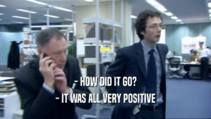 - HOW DID IT GO? - IT WAS ALL VERY POSITIVE 
