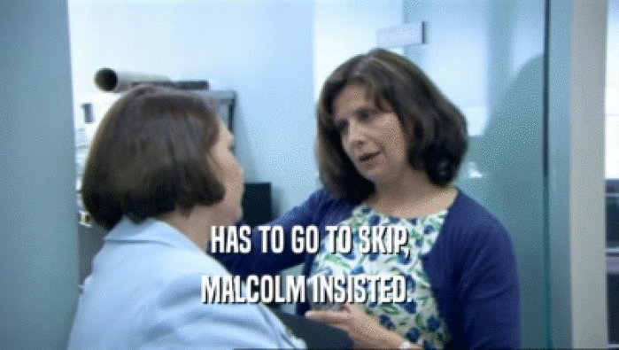 HAS TO GO TO SKIP, MALCOLM INSISTED.  