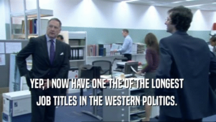 YEP, I NOW HAVE ONE THE OF THE LONGEST  JOB TITLES IN THE WESTERN POLITICS.  