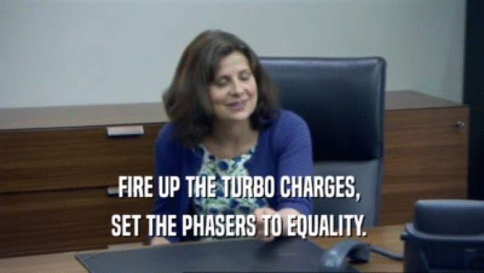FIRE UP THE TURBO CHARGES, 
 SET THE PHASERS TO EQUALITY. 
 