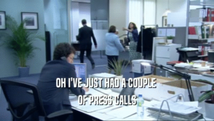 OH I'VE JUST HAD A COUPLE 
 OF PRESS CALLS
 