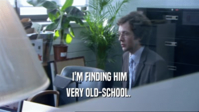 I'M FINDING HIM VERY OLD-SCHOOL.  