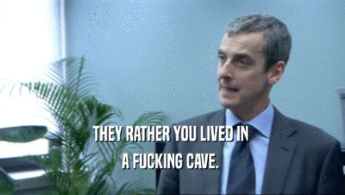 THEY RATHER YOU LIVED IN  A FUCKING CAVE.  