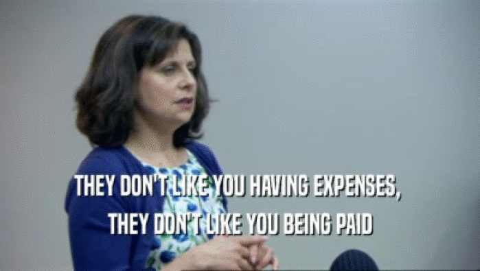 THEY DON'T LIKE YOU HAVING EXPENSES,  THEY DON'T LIKE YOU BEING PAID 
