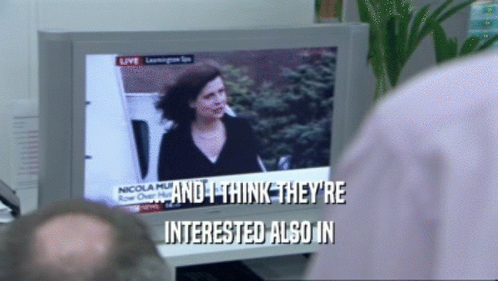 ... AND I THINK THEY'RE  INTERESTED ALSO IN 