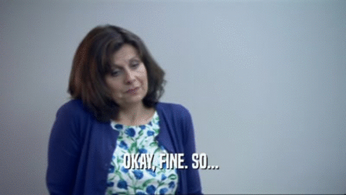 OKAY, FINE. SO...   