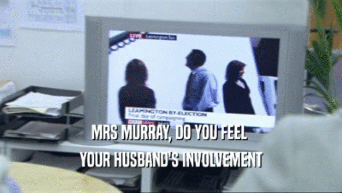 MRS MURRAY, DO YOU FEEL  YOUR HUSBAND'S INVOLVEMENT 
