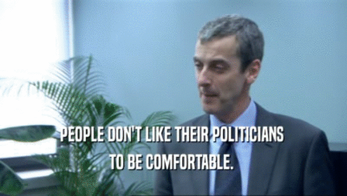 PEOPLE DON'T LIKE THEIR POLITICIANS 
 TO BE COMFORTABLE. 
 