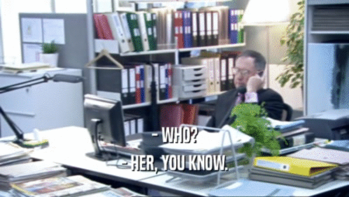 - WHO? - HER, YOU KNOW. 